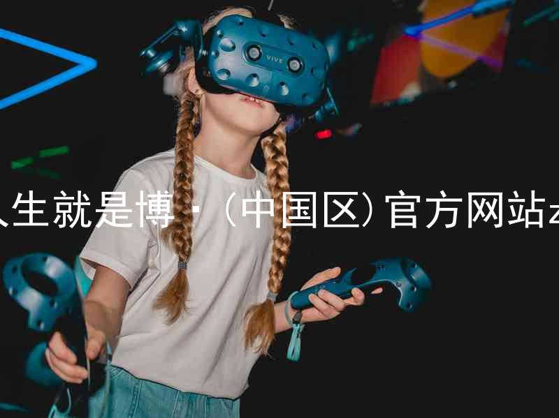 人生就是博·(中国区)官方网站z6