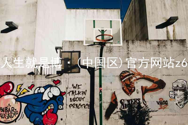 人生就是博·(中国区)官方网站z6