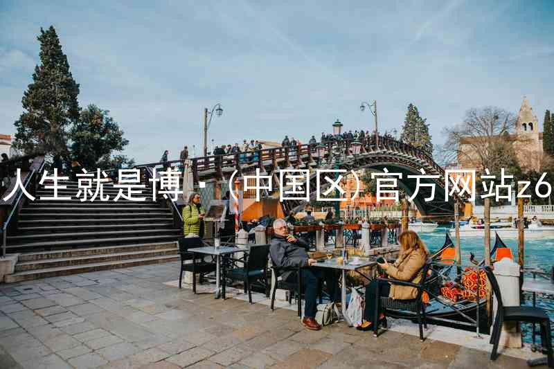 人生就是博·(中国区)官方网站z6